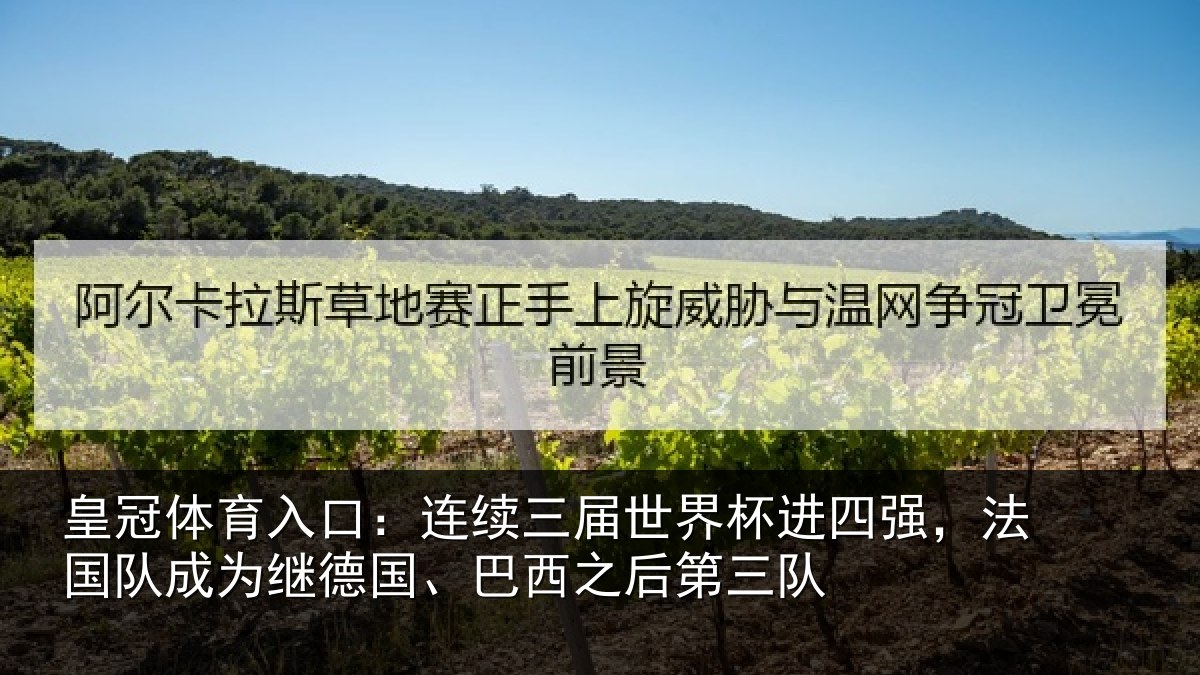 皇冠体育入口：连续三届世界杯进四强，法国队成为继德国、巴西之后第三队