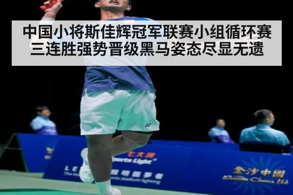 中国小将斯佳辉冠军联赛小组循环赛三连胜强势晋级黑马姿态尽显无遗