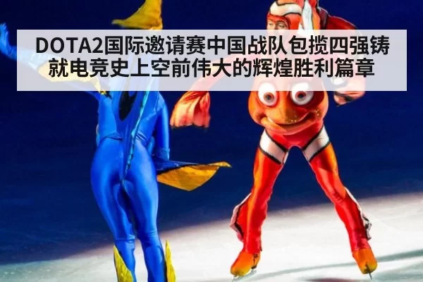 DOTA2国际邀请赛中国战队包揽四强铸就电竞史上空前伟大的辉煌胜利篇章